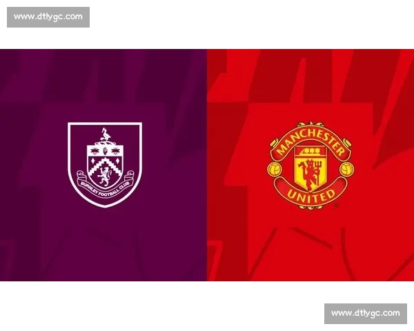 伯恩利对阵曼联焦点之战直播解析与赛前前瞻全看点深度解读豪门碰撞